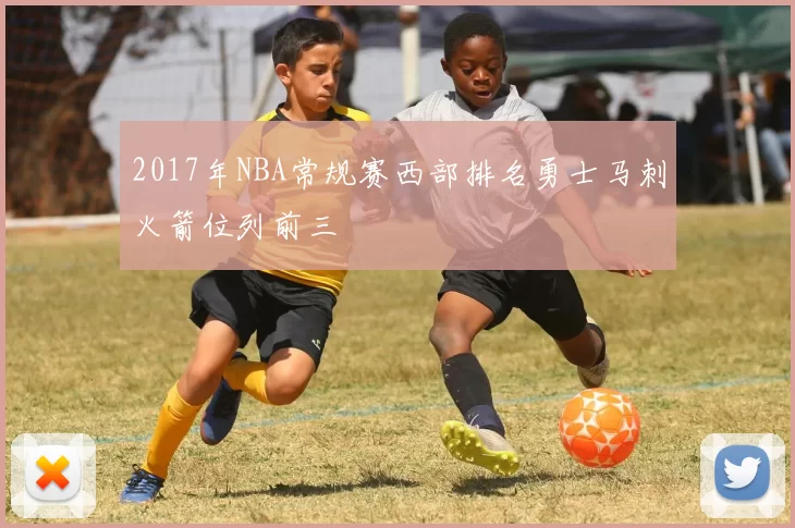 2017年NBA常规赛西部排名勇士马刺火箭位列前三