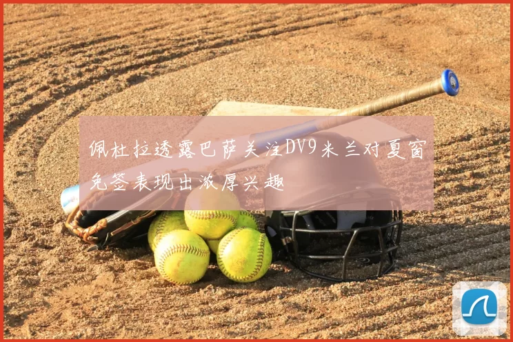 佩杜拉透露巴萨关注DV9米兰对夏窗免签表现出浓厚兴趣