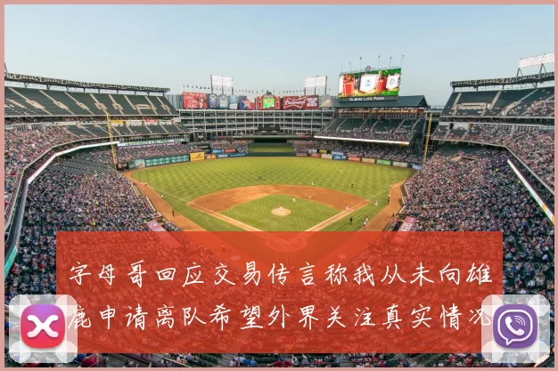 字母哥回应交易传言称我从未向雄鹿申请离队希望外界关注真实情况