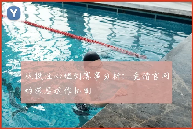 从投注心理到赛事分析:竟猜官网的深层运作机制