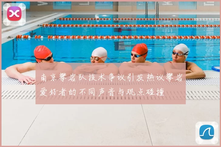 南京攀岩队技术争议引发热议攀岩爱好者的不同声音与观点碰撞