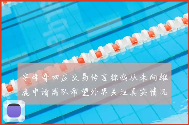 字母哥回应交易传言称我从未向雄鹿申请离队希望外界关注真实情况