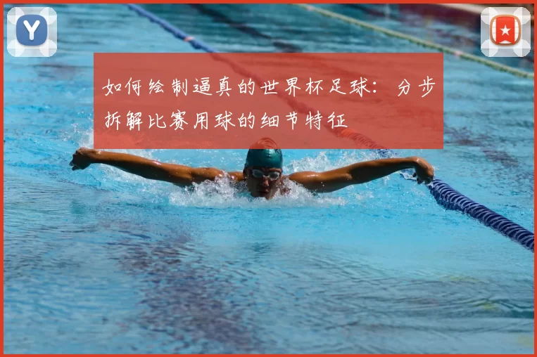 如何绘制逼真的世界杯足球：分步拆解比赛用球的细节特征