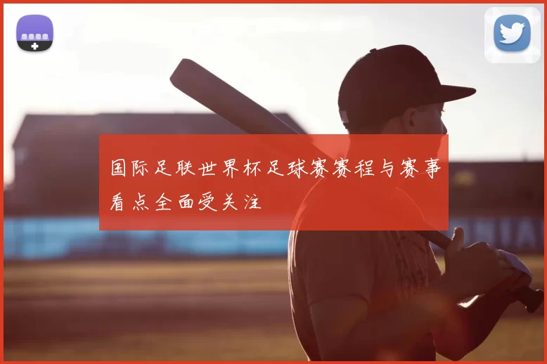 国际足联世界杯足球赛赛程与赛事看点全面受关注
