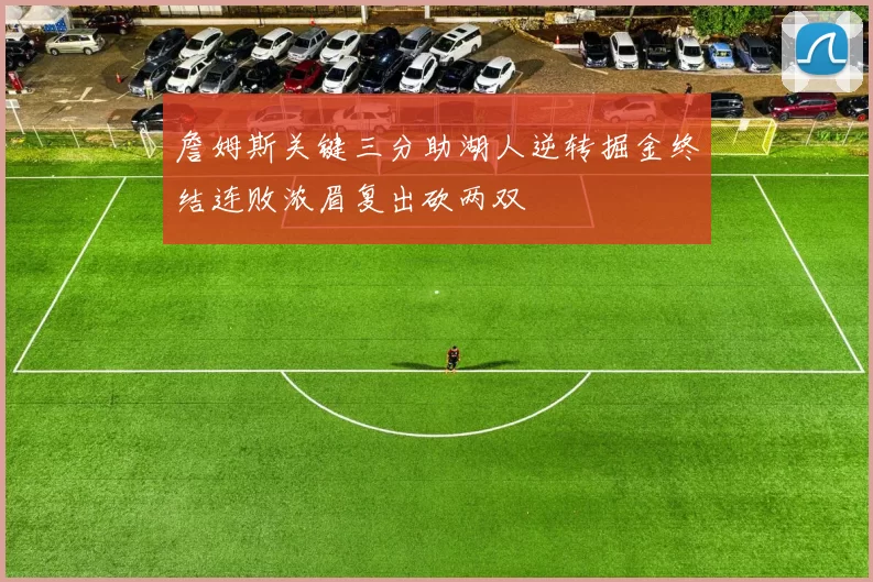 詹姆斯关键三分助湖人逆转掘金终结连败浓眉复出砍两双
