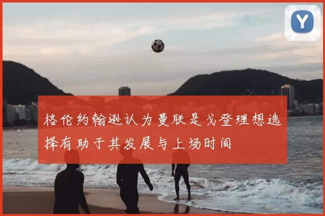 格伦约翰逊认为曼联是戈登理想选择有助于其发展与上场时间