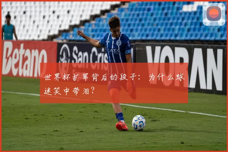 世界杯扩军背后的段子：为什么球迷笑中带泪？