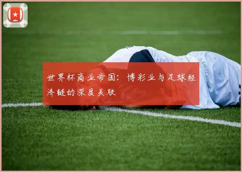世界杯商业帝国：博彩业与足球经济链的深度关联