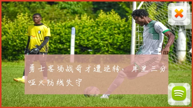 勇士客场战奇才遭逆转，库里三分哑火防线失守