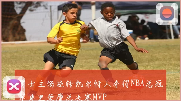 勇士主场逆转凯尔特人夺得NBA总冠军库里荣膺总决赛MVP
